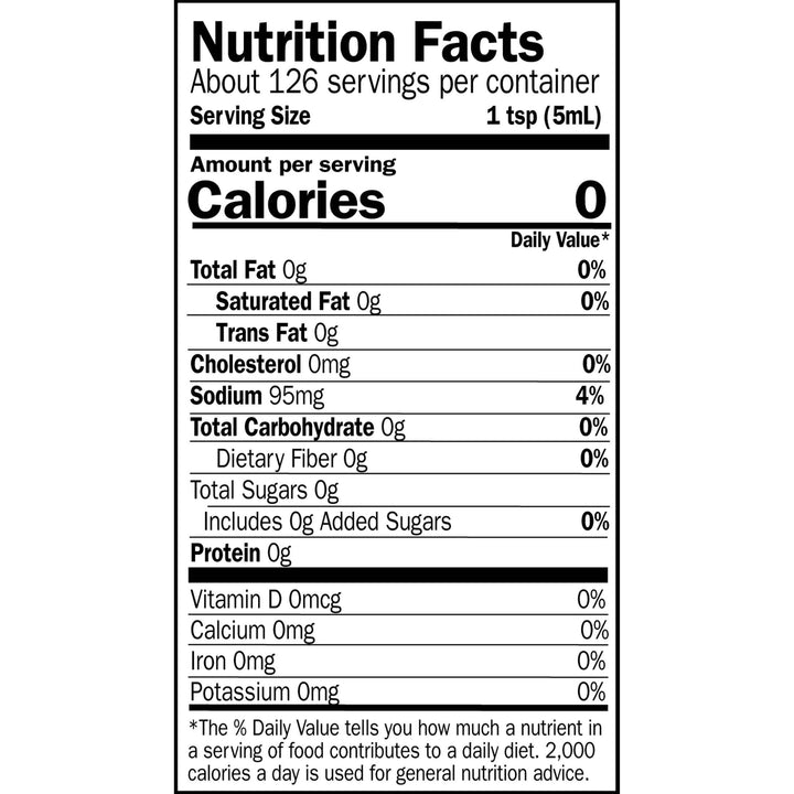 Nutrition Facts. Servings: About 126 servings per container. Serving size: 1 tsp (5mL). Calories 0. Total Fat 0g (0% DV). Saturated Fat 0g (0% DV). Trans Fat 0g. Cholesterol 0mg (0% DV). Sodium 95mg (4% DV). Total Carbohydrate 0g (0% DV). Dietary Fiber 0g (0% DV). Total Sugars 0g. Includes 0g Added Sugars (0% DV). Protein 0g. Vitamin D 0mcg (0% DV). Calcium 0mg (0% DV). Iron 0mg (0% DV). Potassium 0mg (0% DV).