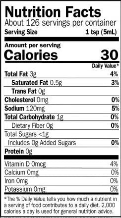Nutrition Facts. Servings: About 1.25 servings per container. Serving size: 1 tsp (5mL). Calories 30. Total Fat 3g (4% DV). Saturated Fat 0.5g (3% DV). Trans Fat 0g. Cholesterol 0mg (0% DV). Sodium 20mg (5% DV). Total Carbohydrate 1g (0% DV). Dietary Fiber 0g (0% DV). Total Sugars <1g. Includes 0g Added Sugars (0% DV). Protein 0g. Vitamin D 0mcg (4% DV). Calcium 0mg. Iron 0mg. Potassium 0mg.